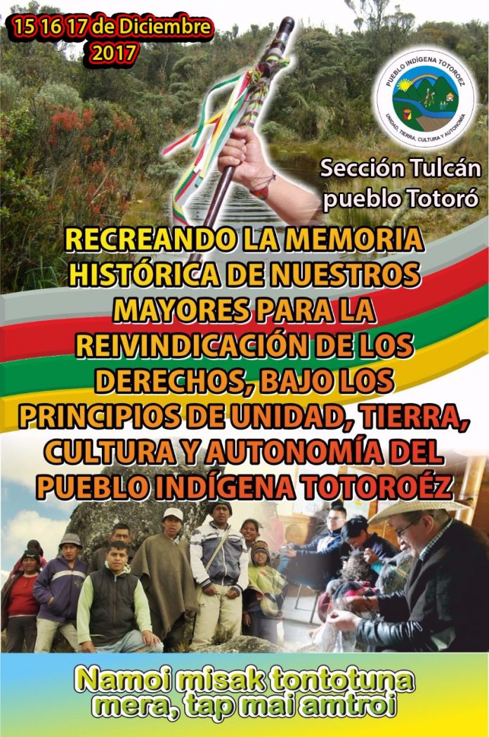 Recreando la Memoria Histórica de Nuestros Mayores -Totoroez (2) Recreando la Memoria Histórica de Nuestros Mayores para la Reivindicación de los Derechos, Bajo los Principios de Unidad Tierra, Cultura y Autonomía del Pueblo Indígena Totoroez 15, 16 y 17 de diciembre de 2017 – Sección Tulcán Pueblo Totoroez Namoi Misak Tontotuna Mera, Tap Mai Amtroi Sección Tulcán Territorio Ancestral 16 de Agosto de 1.630